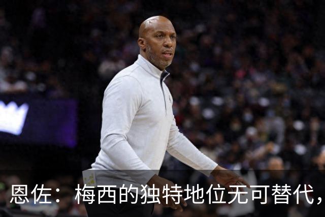 恩佐：梅西的独特地位无可替代，我有幸与他同场学习